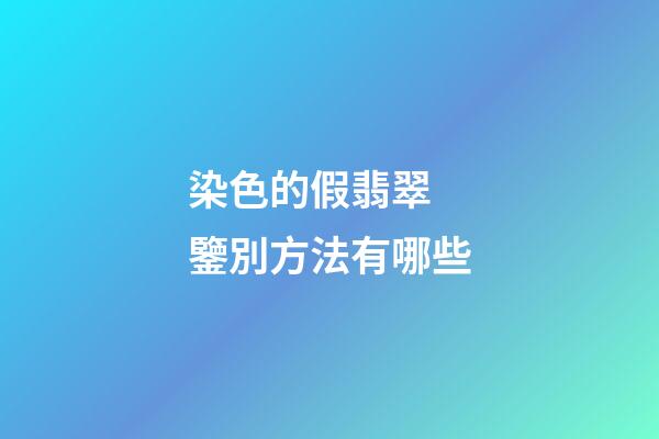 染色的假翡翠 鑒別方法有哪些
